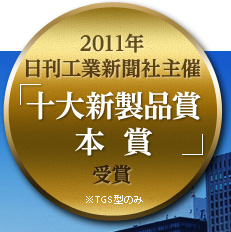 2011年 日刊工業新聞社主催「十大新製品賞 本賞」受賞　※TGS型のみ
