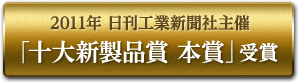 2011年 日刊工業新聞社主催 「十大新製品賞 本賞」受賞