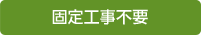 固定工事不要
