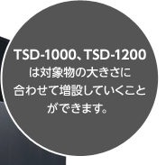 TSD-1000、TSD-1200は対象物の大きさに合わせて増設していくことができます。
